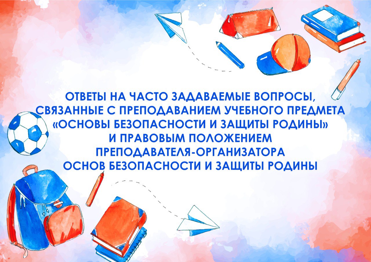 Ответы на часто задаваемые вопросы, связанные с преподаванием учебного предмета «Основы безопасности и защиты Родины» и правовым положением преподавателя-организатора основ безопасности и защиты Родины.